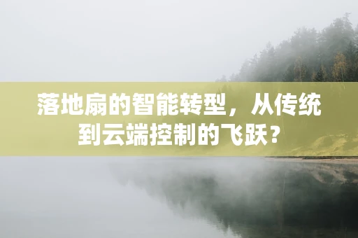 落地扇的智能转型，从传统到云端控制的飞跃？