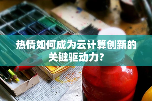 热情如何成为云计算创新的关键驱动力？