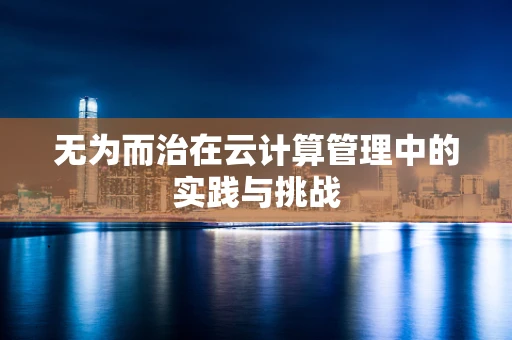 无为而治在云计算管理中的实践与挑战