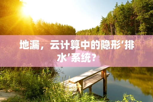地漏，云计算中的隐形‘排水’系统？