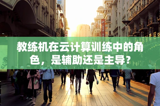 教练机在云计算训练中的角色，是辅助还是主导？