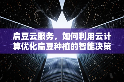 扁豆云服务，如何利用云计算优化扁豆种植的智能决策？