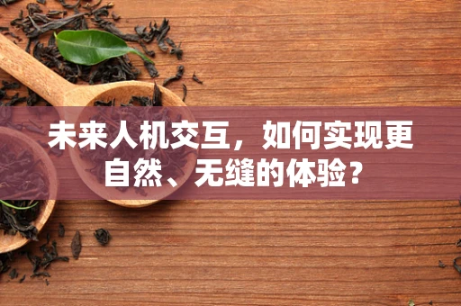 未来人机交互，如何实现更自然、无缝的体验？
