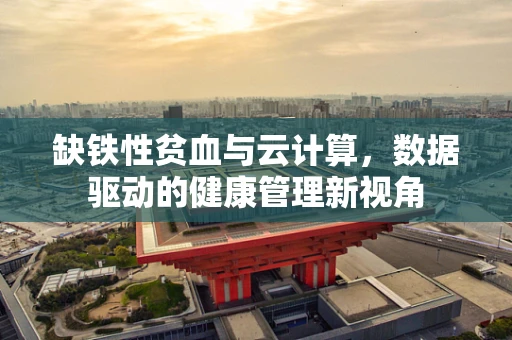 缺铁性贫血与云计算，数据驱动的健康管理新视角