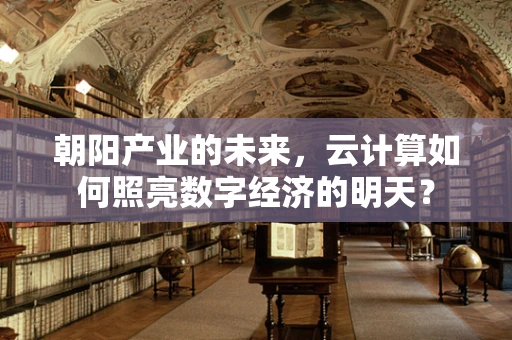 朝阳产业的未来，云计算如何照亮数字经济的明天？