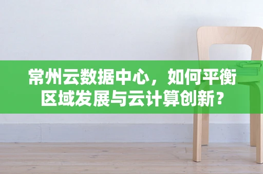 常州云数据中心，如何平衡区域发展与云计算创新？