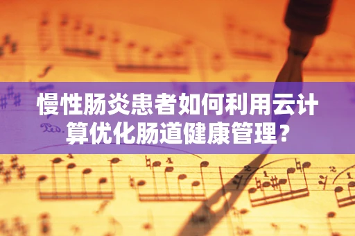 慢性肠炎患者如何利用云计算优化肠道健康管理？