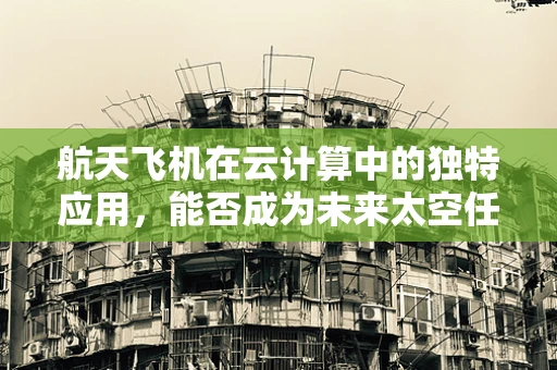 航天飞机在云计算中的独特应用，能否成为未来太空任务的数据枢纽？