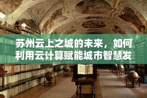 苏州云上之城的未来，如何利用云计算赋能城市智慧发展？