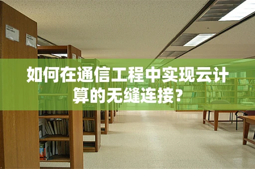 如何在通信工程中实现云计算的无缝连接？