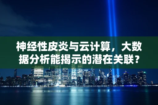 神经性皮炎与云计算，大数据分析能揭示的潜在关联？