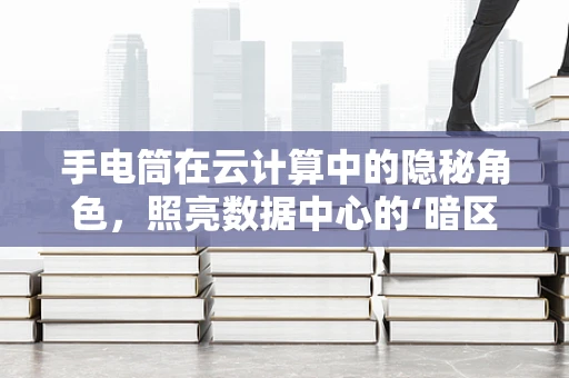 手电筒在云计算中的隐秘角色，照亮数据中心的‘暗区’？