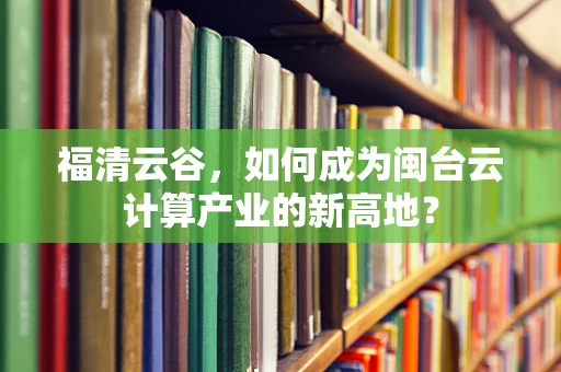 福清云谷，如何成为闽台云计算产业的新高地？