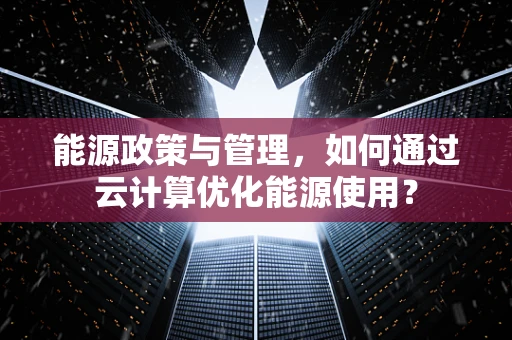 能源政策与管理，如何通过云计算优化能源使用？