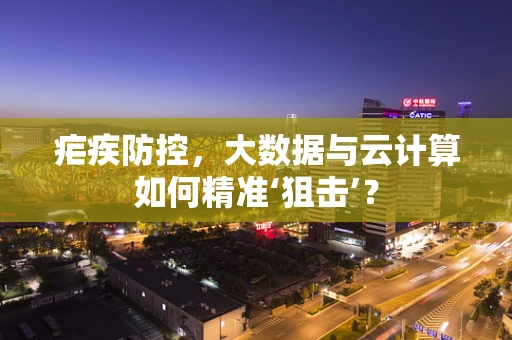 疟疾防控，大数据与云计算如何精准‘狙击’？