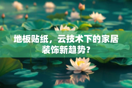 地板贴纸，云技术下的家居装饰新趋势？
