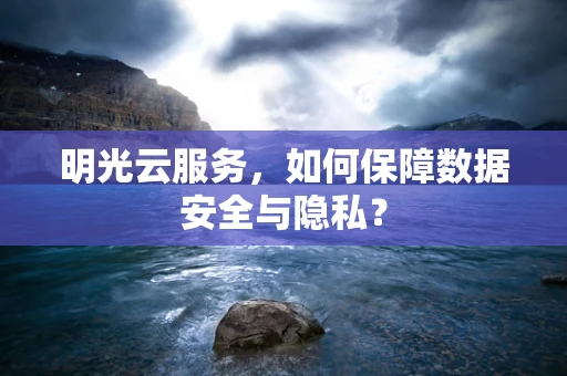 明光云服务，如何保障数据安全与隐私？