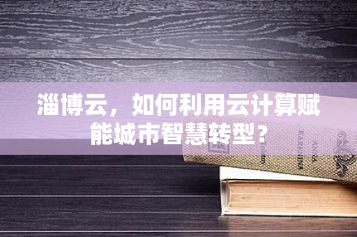 淄博云，如何利用云计算赋能城市智慧转型？