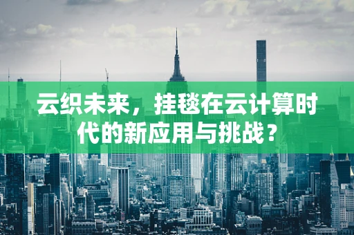 云织未来，挂毯在云计算时代的新应用与挑战？