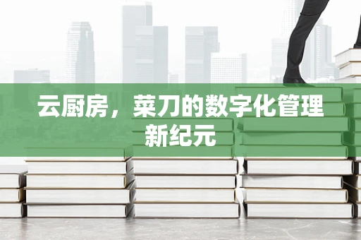云厨房，菜刀的数字化管理新纪元