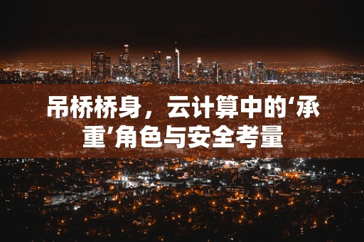吊桥桥身，云计算中的‘承重’角色与安全考量