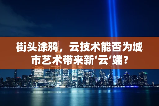街头涂鸦，云技术能否为城市艺术带来新‘云’端？