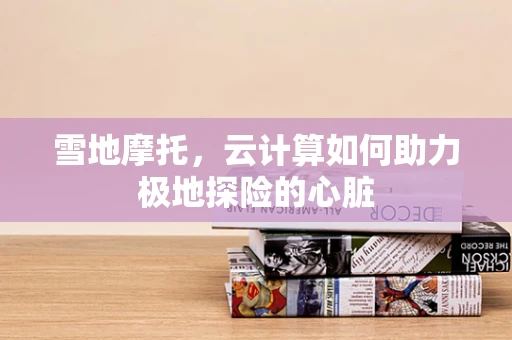 雪地摩托，云计算如何助力极地探险的心脏