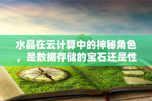 水晶在云计算中的神秘角色，是数据存储的宝石还是性能优化的魔法石？