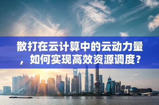 散打在云计算中的云动力量，如何实现高效资源调度？