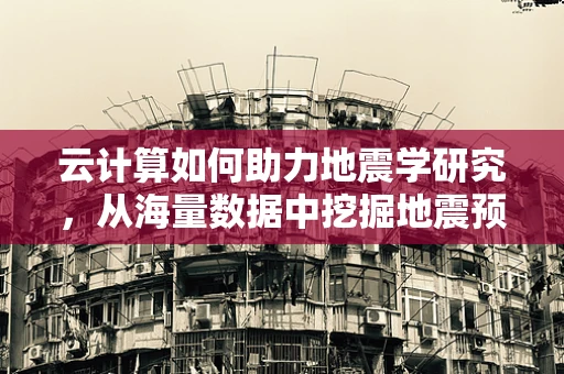 云计算如何助力地震学研究，从海量数据中挖掘地震预警的‘黄金信号’？