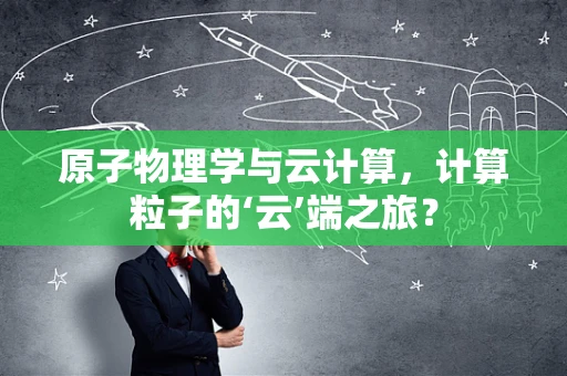 原子物理学与云计算，计算粒子的‘云’端之旅？