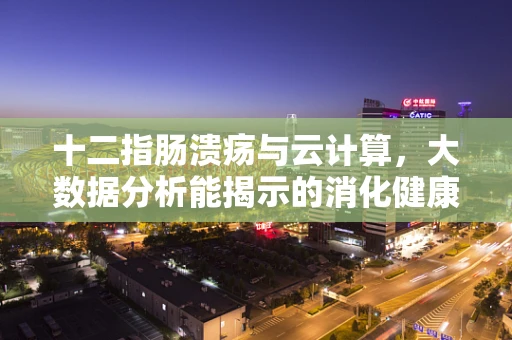 十二指肠溃疡与云计算，大数据分析能揭示的消化健康新视角？