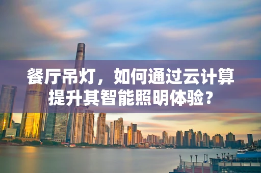 餐厅吊灯，如何通过云计算提升其智能照明体验？
