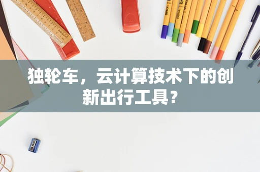 独轮车，云计算技术下的创新出行工具？