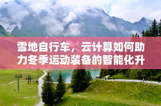 雪地自行车，云计算如何助力冬季运动装备的智能化升级？