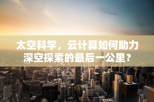 太空科学，云计算如何助力深空探索的最后一公里？