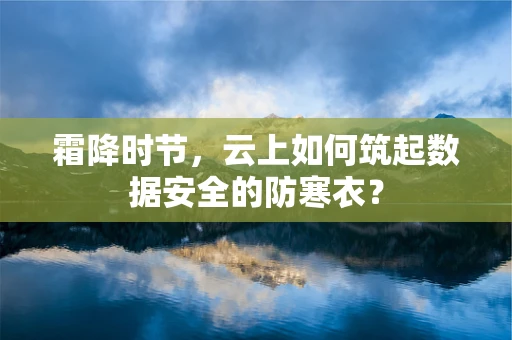 霜降时节，云上如何筑起数据安全的防寒衣？