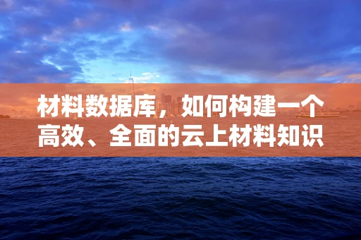 材料数据库，如何构建一个高效、全面的云上材料知识库？