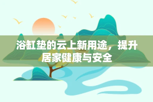 浴缸垫的云上新用途，提升居家健康与安全