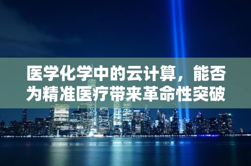 医学化学中的云计算，能否为精准医疗带来革命性突破？