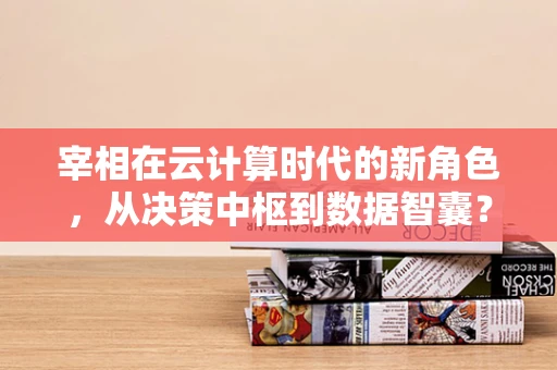 宰相在云计算时代的新角色，从决策中枢到数据智囊？