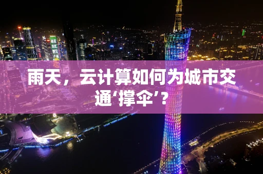 雨天，云计算如何为城市交通‘撑伞’？
