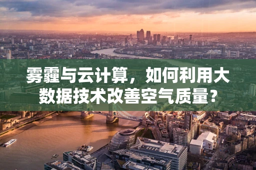 雾霾与云计算，如何利用大数据技术改善空气质量？