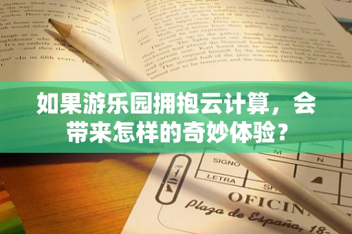 如果游乐园拥抱云计算，会带来怎样的奇妙体验？
