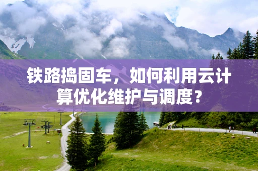 铁路捣固车，如何利用云计算优化维护与调度？
