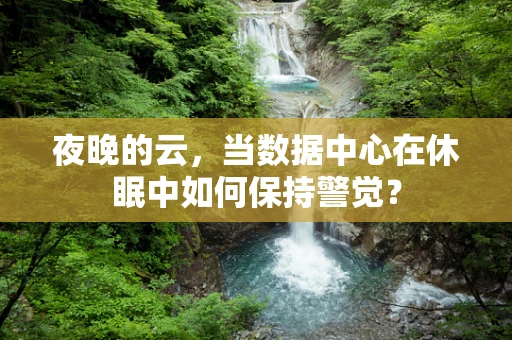 夜晚的云，当数据中心在休眠中如何保持警觉？