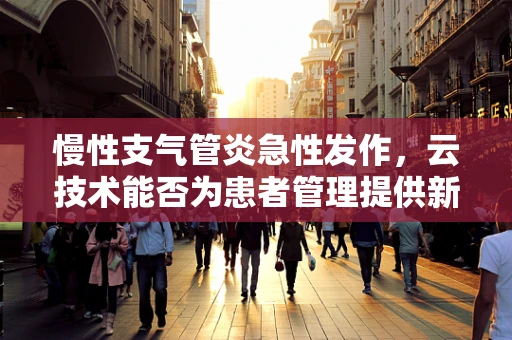 慢性支气管炎急性发作，云技术能否为患者管理提供新思路？