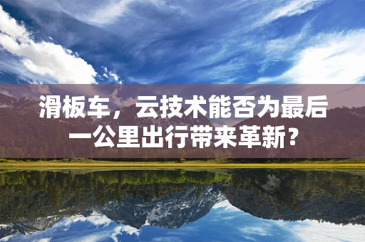 滑板车，云技术能否为最后一公里出行带来革新？