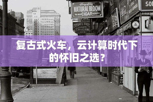 复古式火车，云计算时代下的怀旧之选？