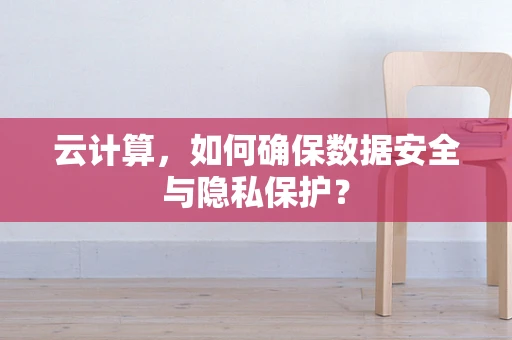 云计算，如何确保数据安全与隐私保护？